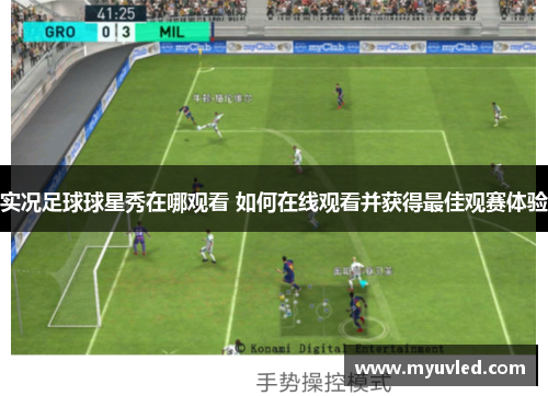 实况足球球星秀在哪观看 如何在线观看并获得最佳观赛体验