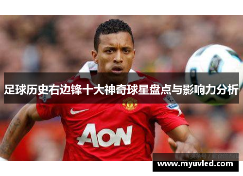 足球历史右边锋十大神奇球星盘点与影响力分析