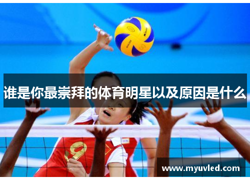 谁是你最崇拜的体育明星以及原因是什么