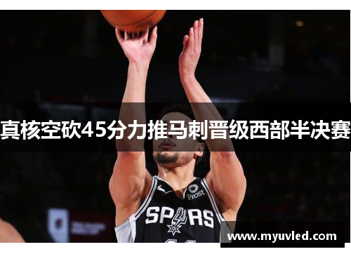 真核空砍45分力推马刺晋级西部半决赛