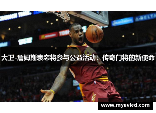 大卫-詹姆斯表态将参与公益活动：传奇门将的新使命